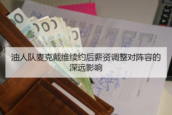 油人队麦克戴维续约后薪资调整对阵容的深远影响