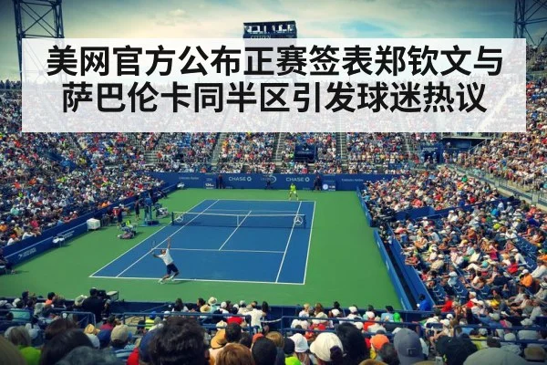 美网官方公布正赛签表郑钦文与萨巴伦卡同半区引发球迷热议