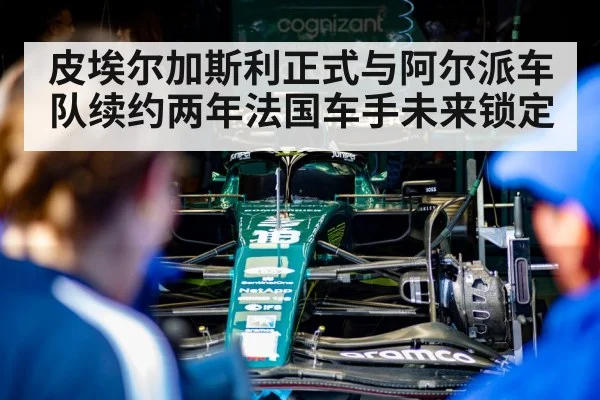 皮埃尔加斯利正式与阿尔派车队续约两年法国车手未来锁定