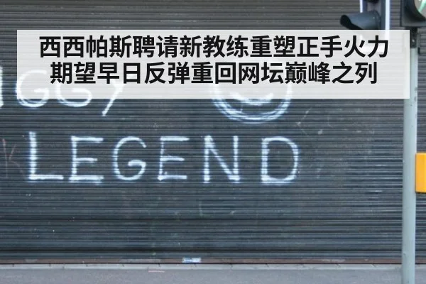 西西帕斯聘请新教练重塑正手火力期望早日反弹重回网坛巅峰之列